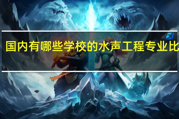 国内有哪些学校的水声工程专业比较好