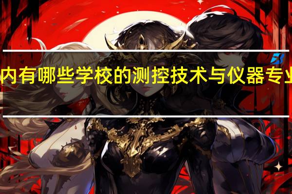 国内有哪些学校的测控技术与仪器专业比较好