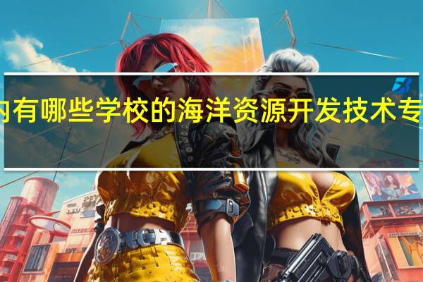 国内有哪些学校的海洋资源开发技术专业比较好