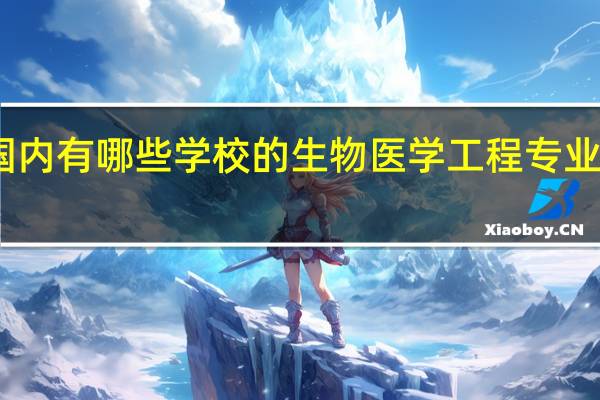 国内有哪些学校的生物医学工程专业比较好