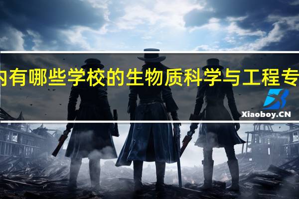国内有哪些学校的生物质科学与工程专业比较好