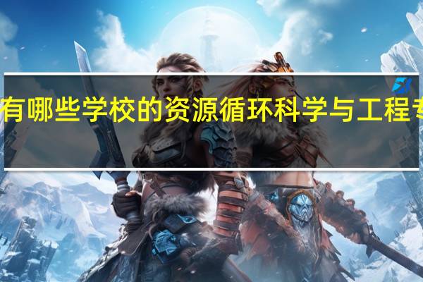 国内有哪些学校的资源循环科学与工程专业比较好