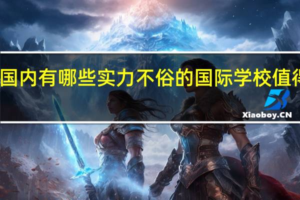 国内有哪些实力不俗的国际学校值得推荐