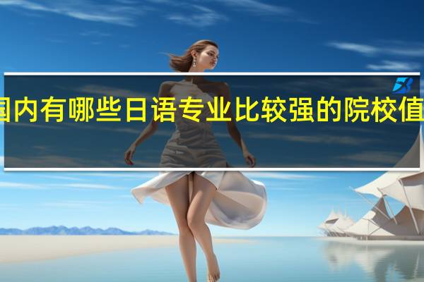 国内有哪些日语专业比较强的院校值得推荐