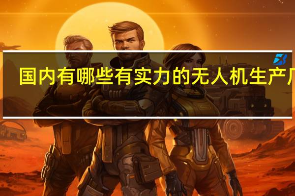 国内有哪些有实力的无人机生产厂家