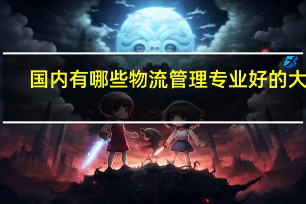 国内有哪些物流管理专业好的大学