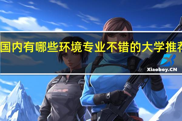 国内有哪些环境专业不错的大学推荐就读