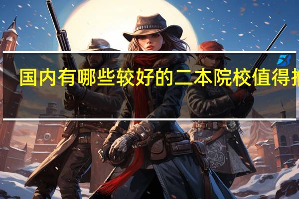 国内有哪些较好的二本院校值得推荐