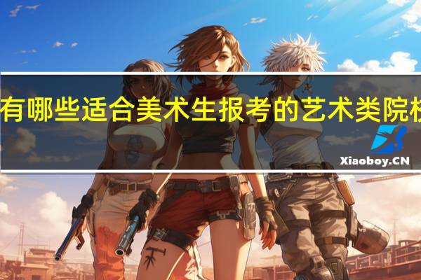国内有哪些适合美术生报考的艺术类院校值得推荐
