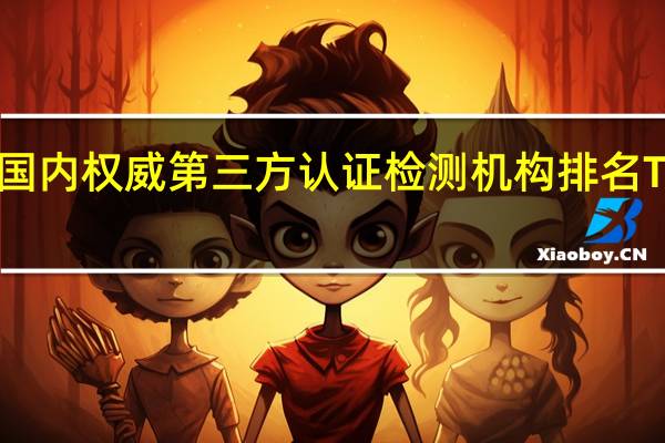 国内权威第三方认证检测机构排名TOP10