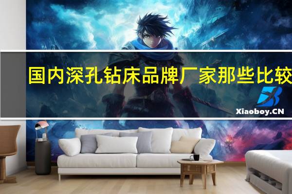 国内深孔钻床品牌厂家那些比较好