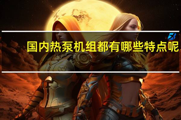国内热泵机组都有哪些特点呢、