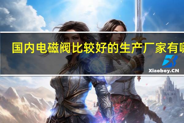 国内电磁阀比较好的生产厂家有哪些