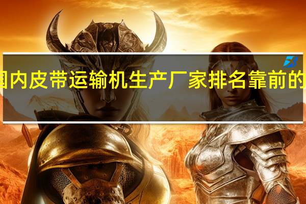 国内皮带运输机生产厂家排名靠前的有哪些