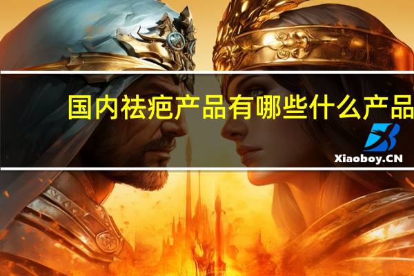 国内祛疤产品有哪些 什么产品祛疤效果好一些