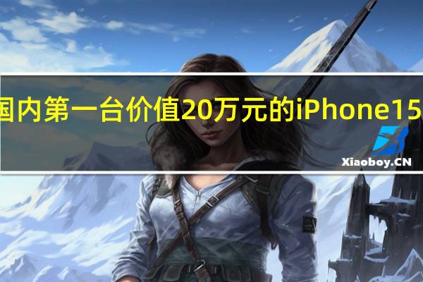 国内第一台价值20万元的iPhone15诞生了