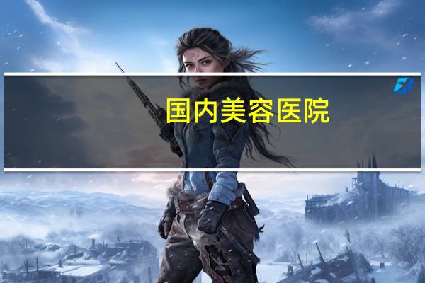 国内美容医院(中国最好美容医院排名是什么啊哪个牌子好)