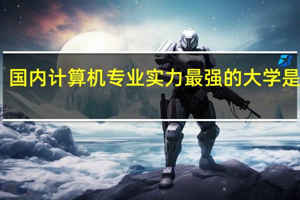 国内计算机专业实力最强的大学是哪些