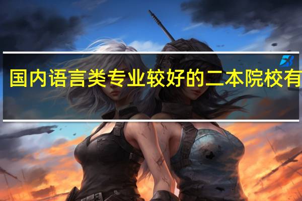 国内语言类专业较好的二本院校有哪些