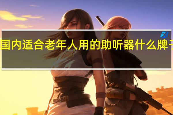 国内适合老年人用的助听器什么牌子的好
