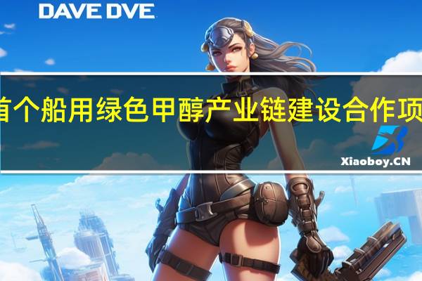 国内首个船用绿色甲醇产业链建设合作项目正式启动