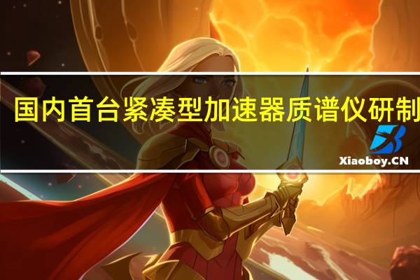 国内首台紧凑型加速器质谱仪研制成功：体积仅传统装置1/3