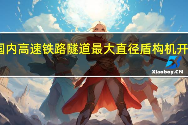 国内高速铁路隧道最大直径盾构机开始掘进
