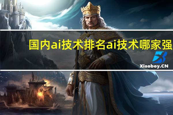 国内ai技术排名ai技术哪家强