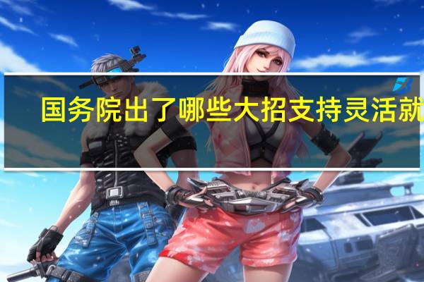 国务院出了哪些大招支持灵活就业