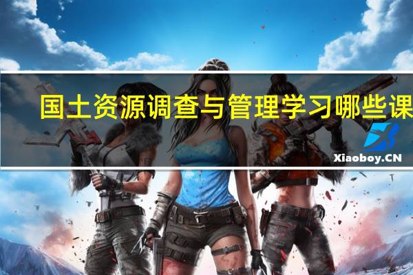 国土资源调查与管理学习哪些课程