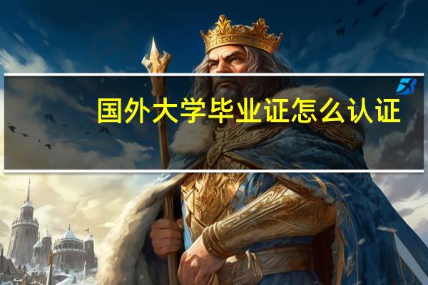 国外大学毕业证怎么认证