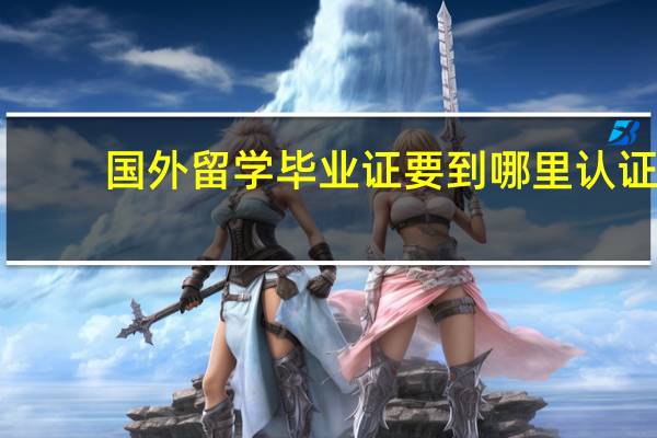 国外留学毕业证要到哪里认证