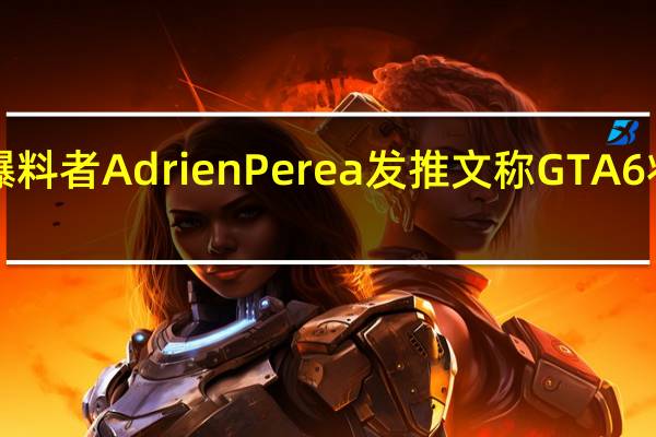 国外知名爆料者AdrienPerea发推文称GTA6将于2025年发售