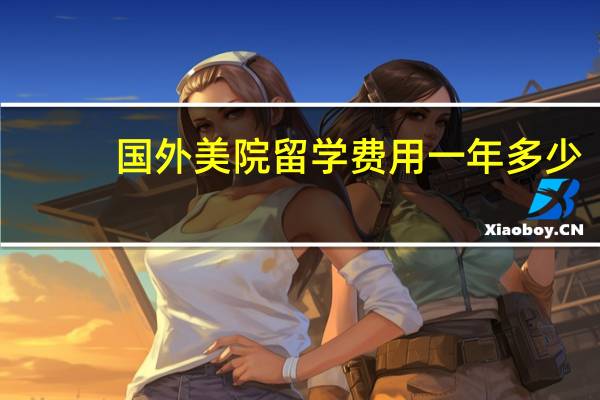 国外美院留学费用一年多少