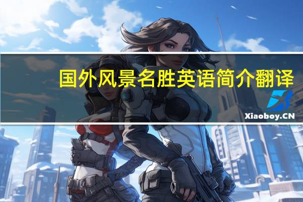 国外风景名胜英语简介翻译（国外风景名胜英语简介）