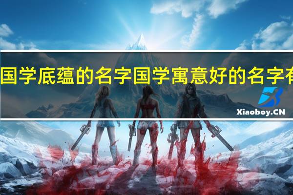 国学底蕴的名字国学寓意好的名字有哪些