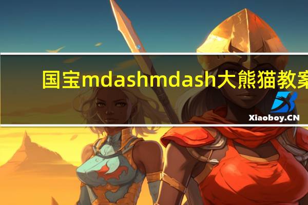 国宝 mdash  mdash 大熊猫 教案