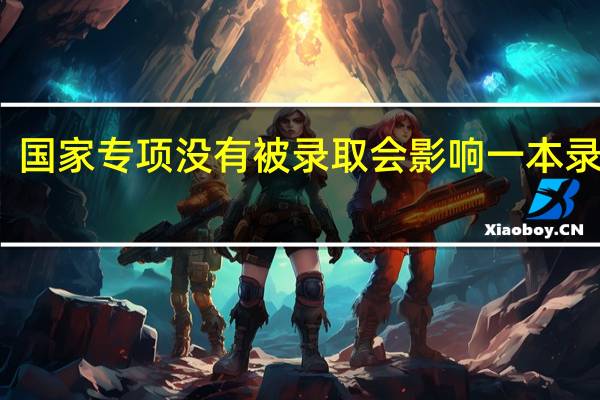 国家专项没有被录取会影响一本录取吗