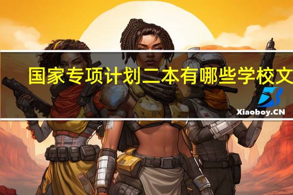 国家专项计划二本有哪些学校文科