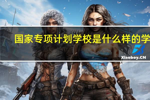 国家专项计划学校是什么样的学校