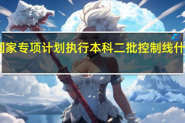 国家专项计划执行本科二批控制线什么意思