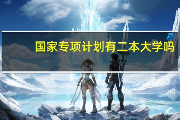 国家专项计划有二本大学吗