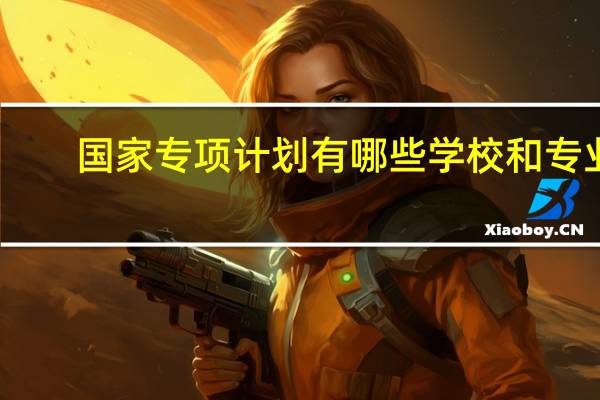 国家专项计划有哪些学校和专业