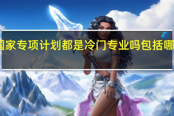 国家专项计划都是冷门专业吗 包括哪些专业