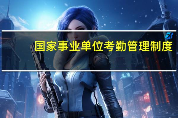 国家事业单位考勤管理制度（事业单位考勤制度管理规定）