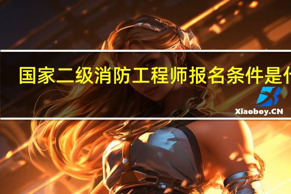国家二级消防工程师报名条件是什么