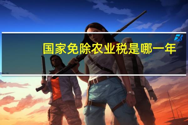 国家免除农业税是哪一年（哪一年免除农业税）