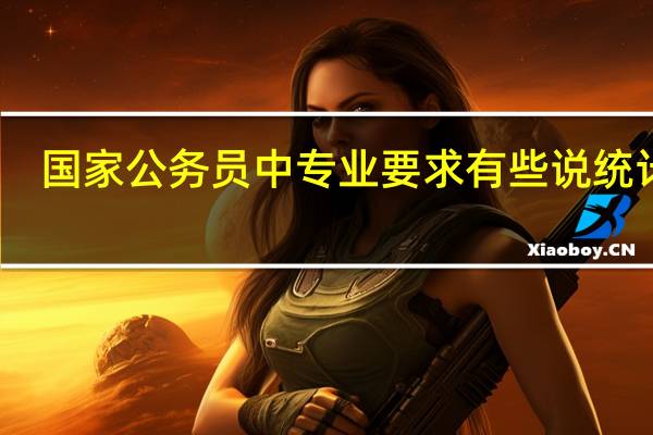 国家公务员中专业要求有些说统计学,经济学,财务管理及相近的专业,我是管理科学,在相近专业吗5