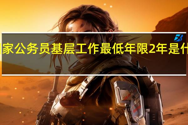 国家公务员基层工作最低年限2年是什么意思