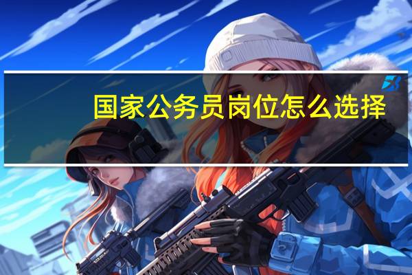 国家公务员岗位怎么选择